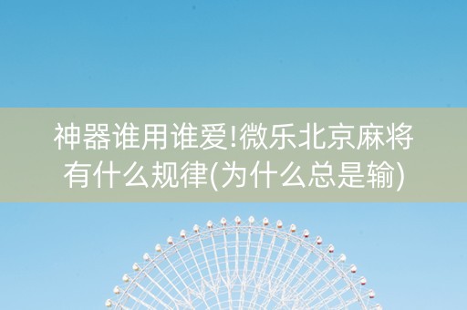 神器谁用谁爱!微乐北京麻将有什么规律(为什么总是输)