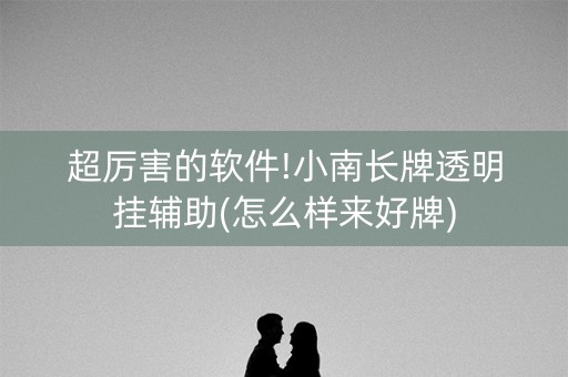 超厉害的软件!小南长牌透明挂辅助(怎么样来好牌)