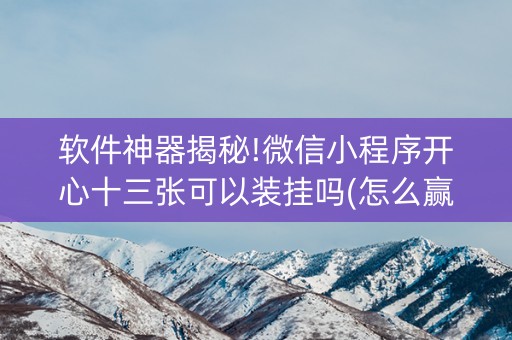 软件神器揭秘!微信小程序开心十三张可以装挂吗(怎么赢得多)