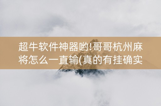 超牛软件神器哟!哥哥杭州麻将怎么一直输(真的有挂确实有挂)
