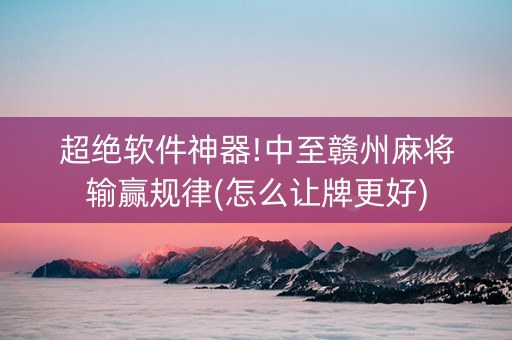 超绝软件神器!中至赣州麻将输赢规律(怎么让牌更好)