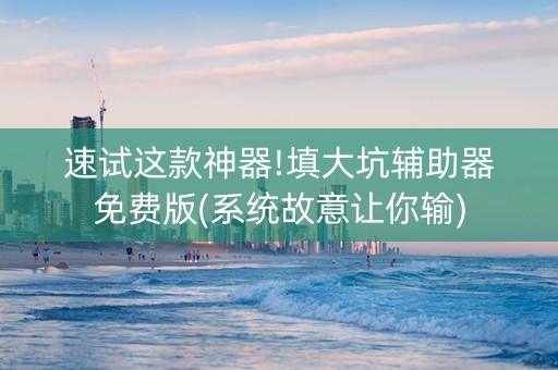 速试这款神器!填大坑辅助器免费版(系统故意让你输)