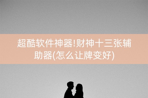 超酷软件神器!财神十三张辅助器(怎么让牌变好)