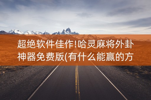 超绝软件佳作!哈灵麻将外卦神器免费版(有什么能赢的方法)