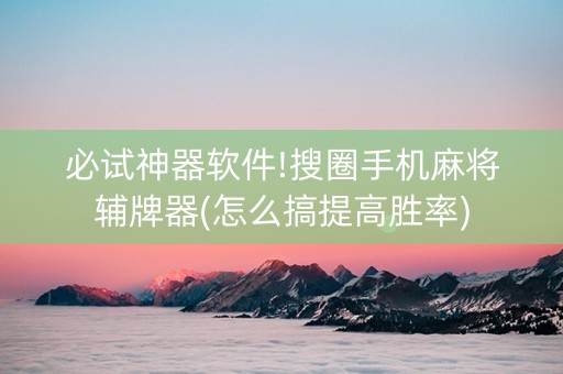 必试神器软件!搜圈手机麻将辅牌器(怎么搞提高胜率)