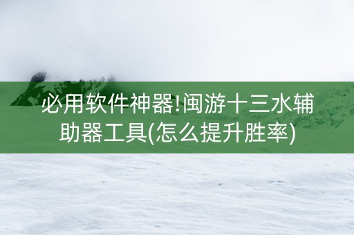 必用软件神器!闽游十三水辅助器工具(怎么提升胜率)