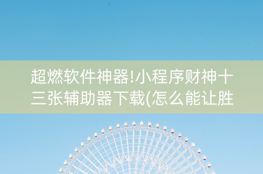 超燃软件神器!小程序财神十三张辅助器下载(怎么能让胜率高)