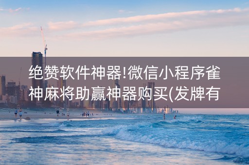 绝赞软件神器!微信小程序雀神麻将助赢神器购买(发牌有什么规律吗)