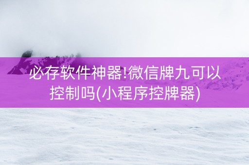 必存软件神器!微信牌九可以控制吗(小程序控牌器)