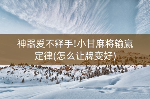 神器爱不释手!小甘麻将输赢定律(怎么让牌变好)