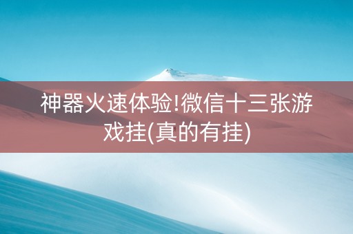 神器火速体验!微信十三张游戏挂(真的有挂)