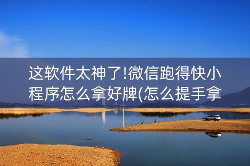 这软件太神了!微信跑得快小程序怎么拿好牌(怎么提手拿好牌)