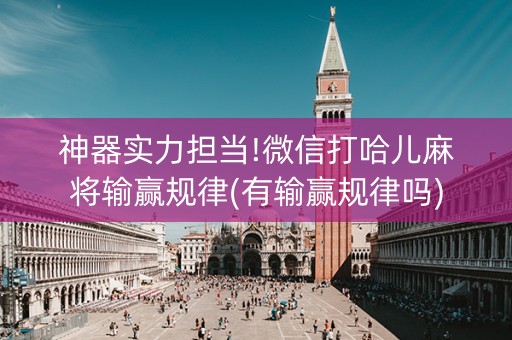 神器实力担当!微信打哈儿麻将输赢规律(有输赢规律吗)