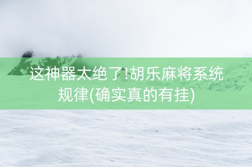 这神器太绝了!胡乐麻将系统规律(确实真的有挂)