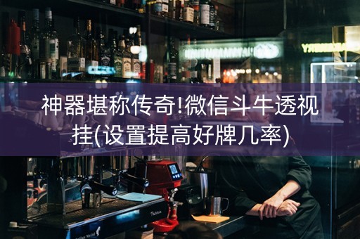 神器堪称传奇!微信斗牛透视挂(设置提高好牌几率)