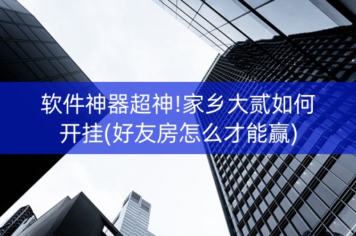 软件神器超神!家乡大贰如何开挂(好友房怎么才能赢)