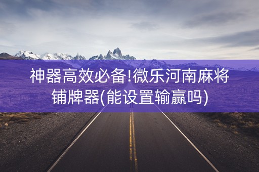 神器高效必备!微乐河南麻将铺牌器(能设置输赢吗)