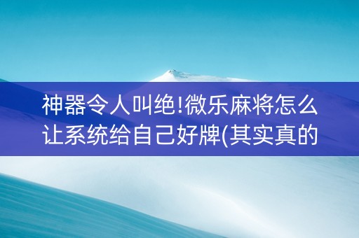 神器令人叫绝!微乐麻将怎么让系统给自己好牌(其实真的有挂)