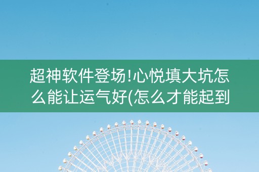 超神软件登场!心悦填大坑怎么能让运气好(怎么才能起到好牌)