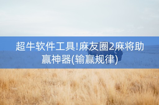 超牛软件工具!麻友圈2麻将助赢神器(输赢规律)