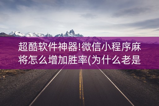 超酷软件神器!微信小程序麻将怎么增加胜率(为什么老是输)