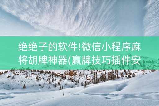 绝绝子的软件!微信小程序麻将胡牌神器(赢牌技巧插件安装)