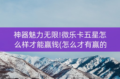 神器魅力无限!微乐卡五星怎么样才能赢钱(怎么才有赢的几率)