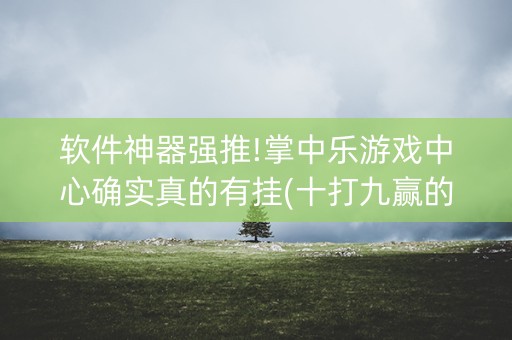 软件神器强推!掌中乐游戏中心确实真的有挂(十打九赢的打法)