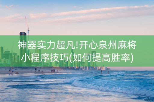 神器实力超凡!开心泉州麻将小程序技巧(如何提高胜率)