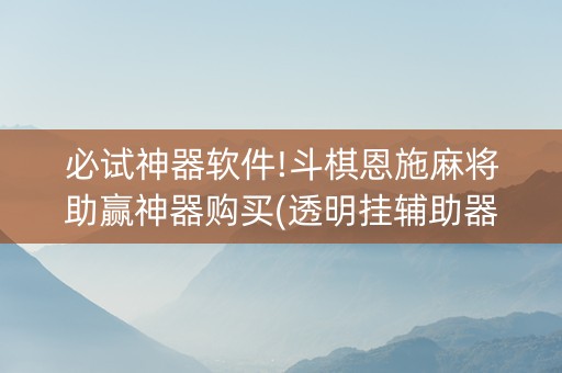 必试神器软件!斗棋恩施麻将助赢神器购买(透明挂辅助器)