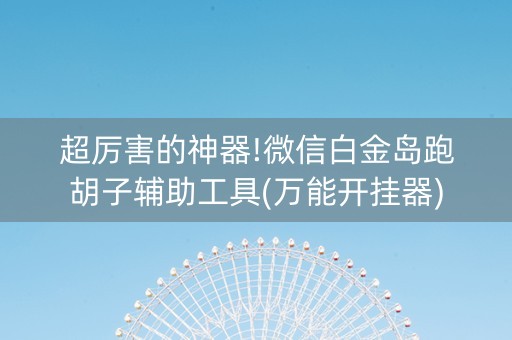 超厉害的神器!微信白金岛跑胡子辅助工具(万能开挂器)