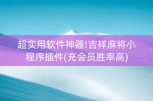 超实用软件神器!吉祥麻将小程序插件(充会员胜率高)