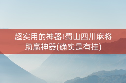 超实用的神器!蜀山四川麻将助赢神器(确实是有挂)