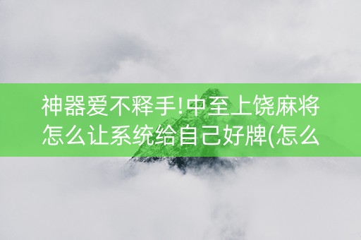 神器爱不释手!中至上饶麻将怎么让系统给自己好牌(怎么容易赢)