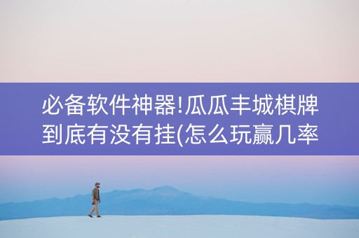必备软件神器!瓜瓜丰城棋牌到底有没有挂(怎么玩赢几率大)