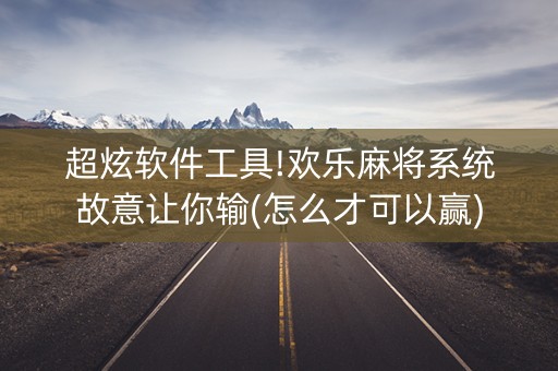 超炫软件工具!欢乐麻将系统故意让你输(怎么才可以赢)