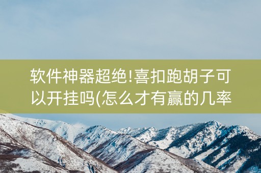 软件神器超绝!喜扣跑胡子可以开挂吗(怎么才有赢的几率)