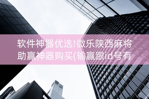 软件神器优选!微乐陕西麻将助赢神器购买(输赢跟id号有关系吗)