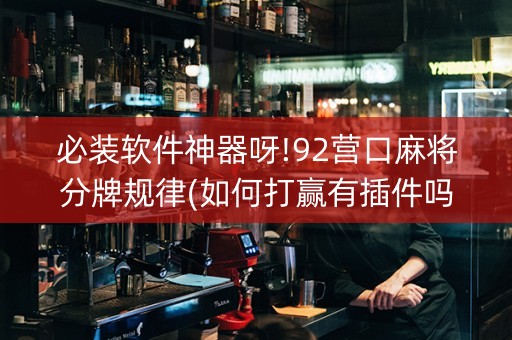 必装软件神器呀!92营口麻将分牌规律(如何打赢有插件吗)