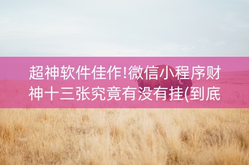 超神软件佳作!微信小程序财神十三张究竟有没有挂(到底是不是有挂)