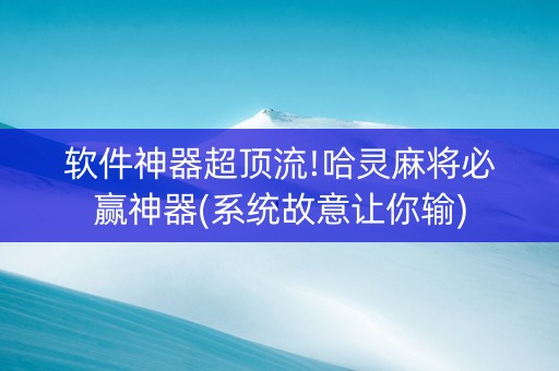 软件神器超顶流!哈灵麻将必赢神器(系统故意让你输)