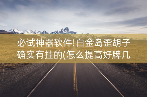 必试神器软件!白金岛歪胡子确实有挂的(怎么提高好牌几率)