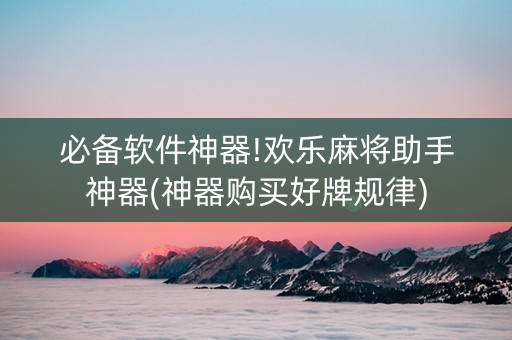 必备软件神器!欢乐麻将助手神器(神器购买好牌规律)