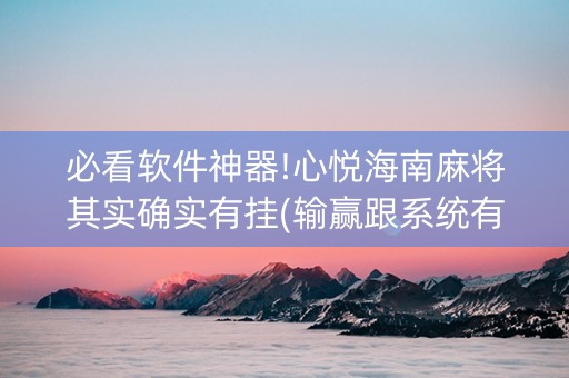 必看软件神器!心悦海南麻将其实确实有挂(输赢跟系统有关系吗)