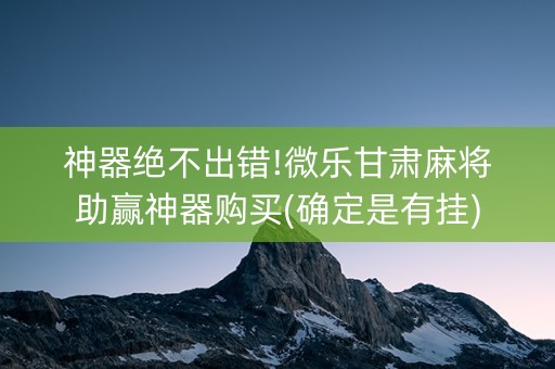 神器绝不出错!微乐甘肃麻将助赢神器购买(确定是有挂)