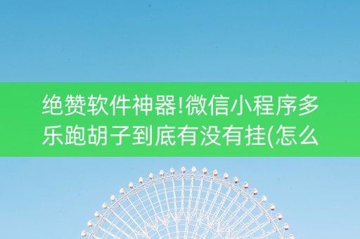 绝赞软件神器!微信小程序多乐跑胡子到底有没有挂(怎么拿到好牌)