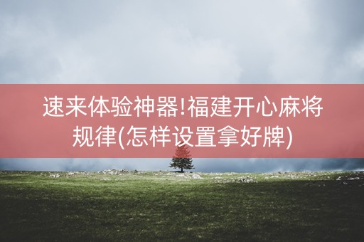 速来体验神器!福建开心麻将规律(怎样设置拿好牌)