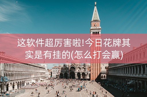 这软件超厉害啦!今日花牌其实是有挂的(怎么打会赢)