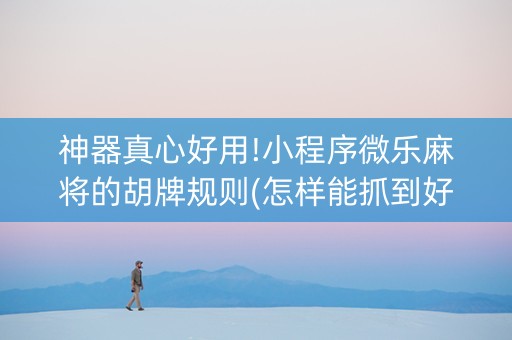 神器真心好用!小程序微乐麻将的胡牌规则(怎样能抓到好牌)