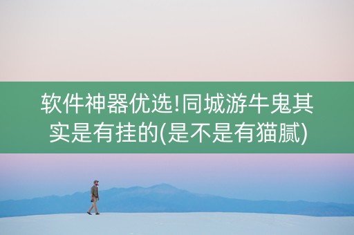 软件神器优选!同城游牛鬼其实是有挂的(是不是有猫腻)